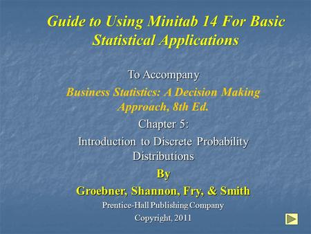 Guide to Using Minitab 14 For Basic Statistical Applications To Accompany Business Statistics: A Decision Making Approach, 8th Ed. Chapter 5: Introduction.