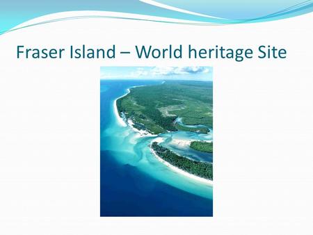 Fraser Island – World heritage Site. Fraser Island – The year of inscription Fraser Island was one of 15 World Heritage places included in the National.