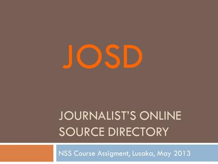 JOURNALIST’S ONLINE SOURCE DIRECTORY NSS Course Assigment, Lusaka, May 2013 JOSD.