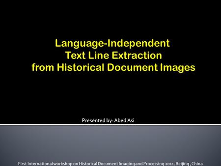 Language-Independent Text Line Extraction from Historical Document Images Presented by: Abed Asi First International workshop on Historical Document.