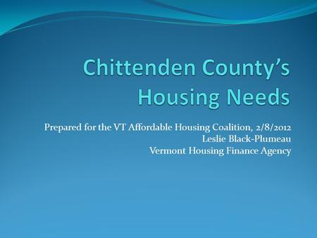 Prepared for the VT Affordable Housing Coalition, 2/8/2012 Leslie Black-Plumeau Vermont Housing Finance Agency.