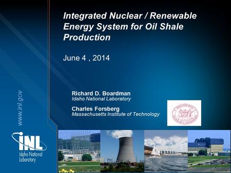 Www.inl.gov Richard D. Boardman Idaho National Laboratory Charles Forsberg Massachusetts Institute of Technology Integrated Nuclear / Renewable Energy.