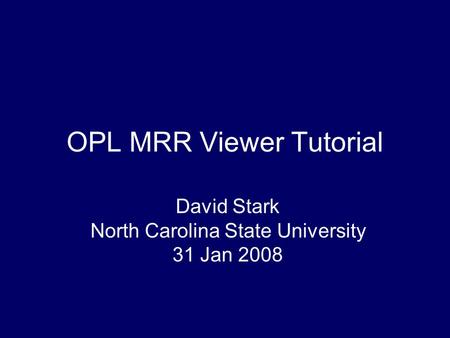 OPL MRR Viewer Tutorial David Stark North Carolina State University 31 Jan 2008.