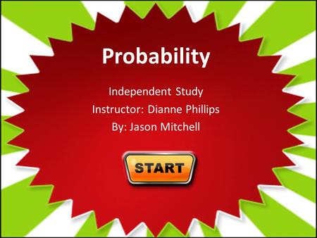 Probability Independent Study Instructor: Dianne Phillips By: Jason Mitchell.