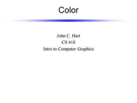 Color John C. Hart CS 418 Intro to Computer Graphics.