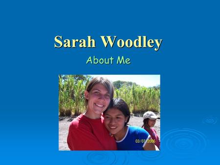 Sarah Woodley About Me. Sarah Woodley2ME  Home town North Myrtle Beach  Graduated North Myrtle Beach High June 10, 2005  Now pursuing a B.A. Degree.