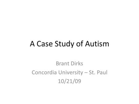 A Case Study of Autism Brant Dirks Concordia University – St. Paul 10/21/09.