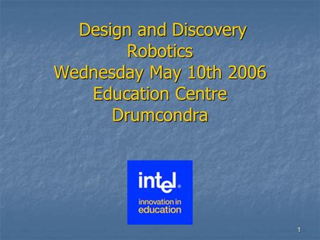 1 Design and Discovery Robotics Wednesday May 10th 2006 Education Centre Drumcondra Design and Discovery Robotics Wednesday May 10th 2006 Education Centre.