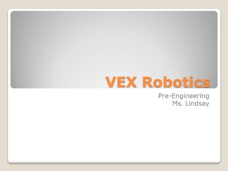 VEX Robotics Pre-Engineering Ms. Lindsay. What is a Robot? A robot is a programmable mechanical device than can perform tasks and interact with its environment.