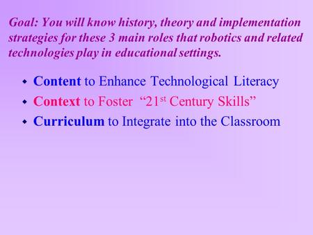 Goal: You will know history, theory and implementation strategies for these 3 main roles that robotics and related technologies play in educational settings.