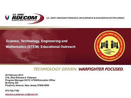 U.S. ARMY ARMAMENT RESEARCH, DEVELOPMENT, & ENGINEERING CENTER (ARDEC) 25 February 2014 COL (Ret) Edward A. Petersen Program Manager DOTC STEM Education.