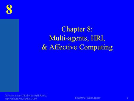 8 Introduction to AI Robotics (MIT Press), copyright Robin Murphy 2000 Chapter 8: Multi-agents1 Chapter 8: Multi-agents, HRI, & Affective Computing.