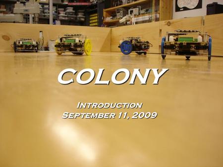 COLONYIntroduction September 11, 2009. 2 Outline 1. Motivation 2. Brief Introduction to the Robots 3. Recent Colony Work 4. Current Research 5. Administrative.