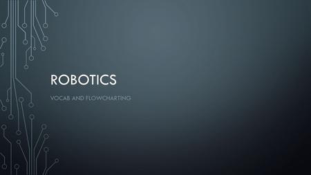 ROBOTICS VOCAB AND FLOWCHARTING. ROBOTICS VOCABULARY Robot- a machine capable of carrying out a complex series of actions automatically, especially one.