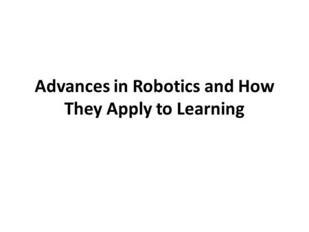 Advances in Robotics and How They Apply to Learning.