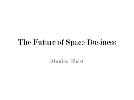 The Future of Space Business Monica Ebert. New Domain Space business is open for radical change What are the options?