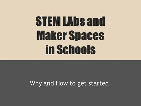 STEM LAbs and Maker Spaces in Schools Why and How to get started.