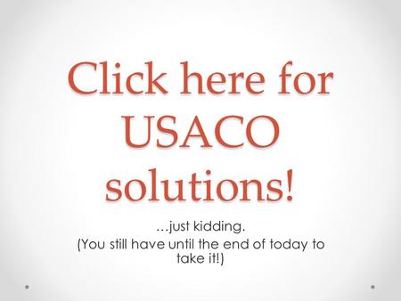 Click here for USACO solutions! …just kidding. (You still have until the end of today to take it!)