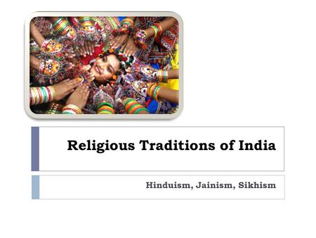 Religious Traditions of India Hinduism, Jainism, Sikhism.