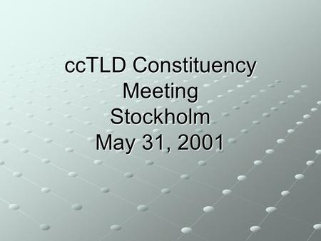 CcTLD Constituency Meeting Stockholm May 31, 2001.