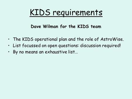 KIDS requirements Dave Wilman for the KIDS team The KIDS operational plan and the role of AstroWise. List focussed on open questions: discussion required!