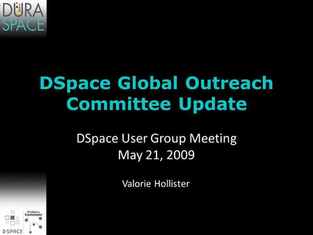 DSpace Global Outreach Committee Update Valorie Hollister DSpace User Group Meeting May 21, 2009.