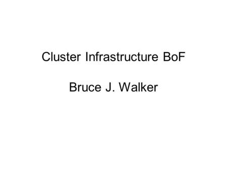 Cluster Infrastructure BoF Bruce J. Walker. Cluster BoF Cluster Summits What is a cluster Information about Clusters Types of clusters Characteristics.