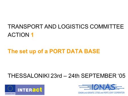 TRANSPORT AND LOGISTICS COMMITTEE ACTION 1 The set up of a PORT DATA BASE THESSALONIKI 23rd – 24th SEPTEMBER ‘05.