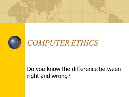 COMPUTER ETHICS Do you know the difference between right and wrong?