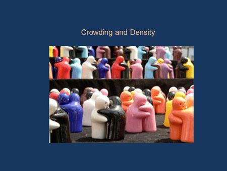 Crowding and Density. Crowding - Density Density -Objective measure -The number of people per area Crowding -Subjective feeling -Person’s experience of.