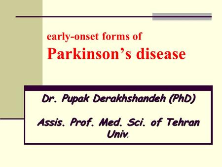 Early-onset forms of Parkinson’s disease Dr. Pupak Derakhshandeh (PhD) Assis. Prof. Med. Sci. of Tehran Univ Dr. Pupak Derakhshandeh (PhD) Assis. Prof.