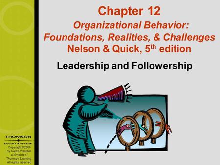 Copyright ©2006 by South-Western, a division of Thomson Learning. All rights reserved Chapter 12 Organizational Behavior: Foundations, Realities, & Challenges.