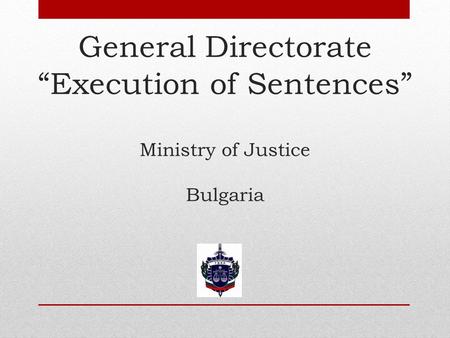 General Directorate “Execution of Sentences” Ministry of Justice Bulgaria.