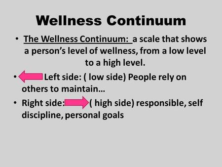 Wellness Continuum The Wellness Continuum: a scale that shows a person’s level of wellness, from a low level to a high level. Left side: ( low side) People.