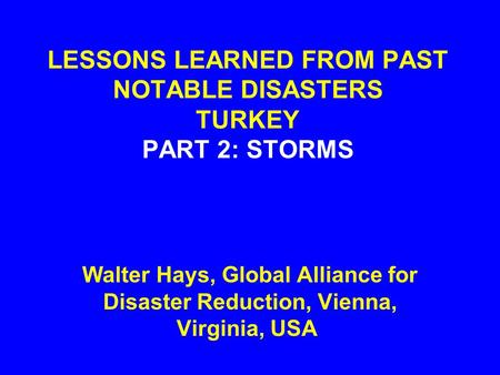 LESSONS LEARNED FROM PAST NOTABLE DISASTERS TURKEY PART 2: STORMS Walter Hays, Global Alliance for Disaster Reduction, Vienna, Virginia, USA.