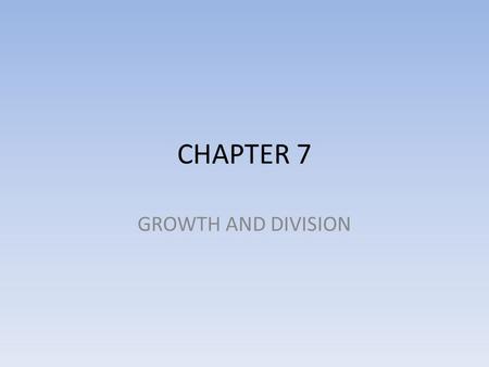 CHAPTER 7 GROWTH AND DIVISION.