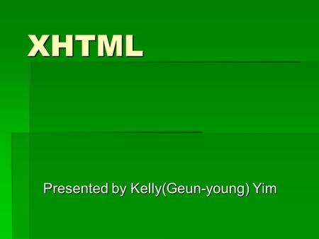 XHTML Presented by Kelly(Geun-young) Yim. Learning Objectives  List the difference between XHTML and HTML  Create a valid, well-formed XHTML document.