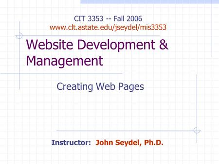 Website Development & Management Creating Web Pages CIT 3353 -- Fall 2006 www.clt.astate.edu/jseydel/mis3353 Instructor: John Seydel, Ph.D.