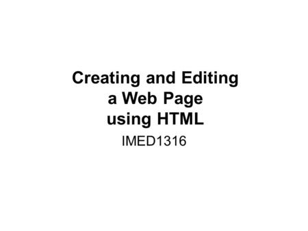 Creating and Editing a Web Page using HTML IMED1316.