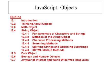 JavaScript: Objects Outline 12.1 Introduction 12.2 Thinking About Objects 12.3 Math Object 12.4 String Object 12.4.1 Fundamentals of Characters and Strings.