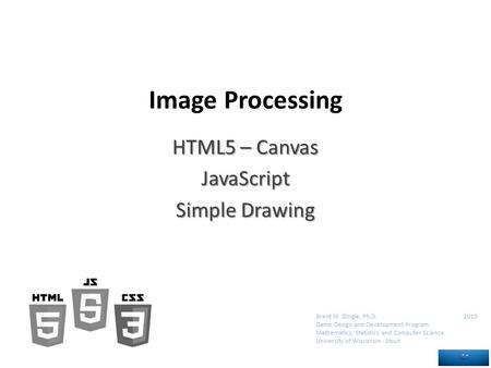 Brent M. Dingle, Ph.D. 2015 Game Design and Development Program Mathematics, Statistics and Computer Science University of Wisconsin - Stout HTML5 – Canvas.