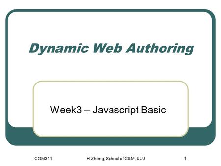 Dynamic Web Authoring Week3 – Javascript Basic COM311H Zheng, School of C&M, UUJ1.