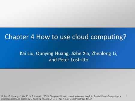 K. Liu, Q. Huang, J. Xia, Z. Li, P. Lostritto, 2013. Chapter 4 How to use cloud computing?, In Spatial Cloud Computing: a practical approach, edited by.