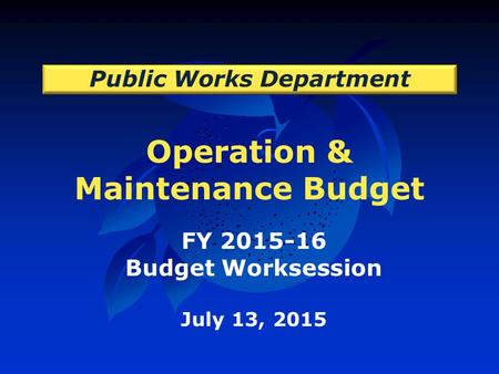 Operation & Maintenance Budget Public Works Department FY 2015-16 Budget Worksession July 13, 2015.