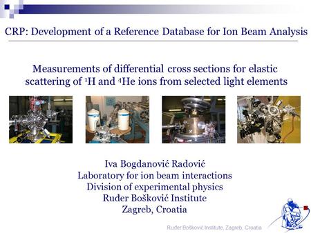 Ruđer Bošković Institute, Zagreb, Croatia CRP: Development of a Reference Database for Ion Beam Analysis Measurements of differential cross sections for.