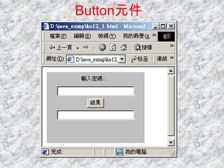 Button 元件. public class ko12_1 extends Applet implements ActionListener { Label lb=new Label( 輸入密碼 :); TextField tf1=new TextField(25); Button bn=new.