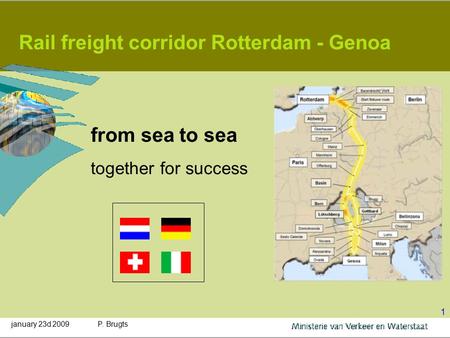 January 23d 2009P. Brugts 1 Rail freight corridor Rotterdam - Genoa from sea to sea together for success.