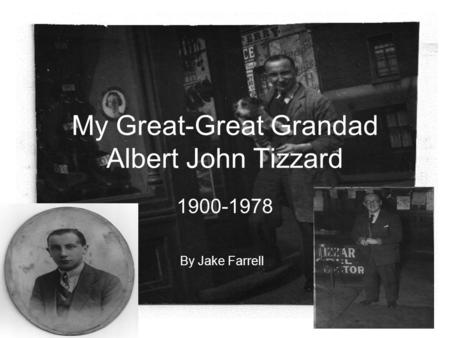 My Great-Great Grandad Albert John Tizzard 1900-1978 By Jake Farrell.