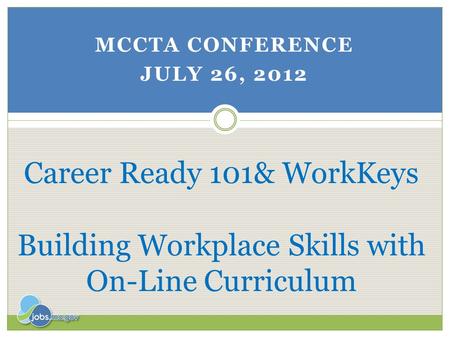 MCCTA Conference July 26, 2012 Career Ready 101& WorkKeys Building Workplace Skills with On-Line Curriculum.