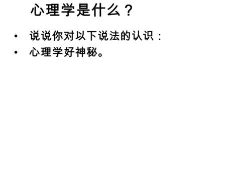 说说你对以下说法的认识： 心理学好神秘。 心理学是什么？. 身边的心理现象 她在清晨醒来，看到光亮照进屋子，听 到窗外树上的鸟儿正在欢叫。她打开窗户， 呼吸着清新的空气，嗅到了一股花香，猜 想大概是从花园里吹来的。她记得，花园 里有许多花，现在也许竞相开放。今天是 周末，她很高兴，很喜欢花，打算到花园.